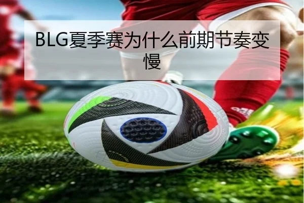 BLG夏季赛为什么前期节奏变慢