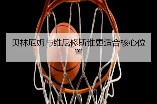 贝林厄姆与维尼修斯谁更适合核心位置